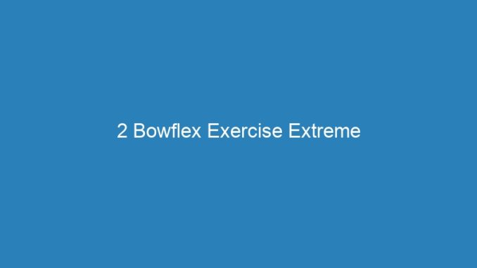 2 Bowflex Exercise Extreme