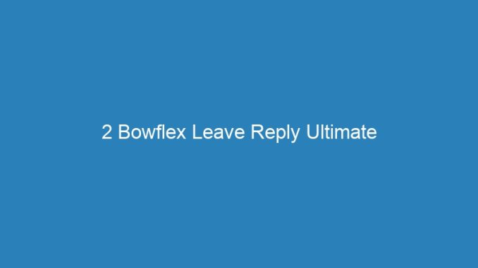 2 Bowflex Leave Reply Ultimate