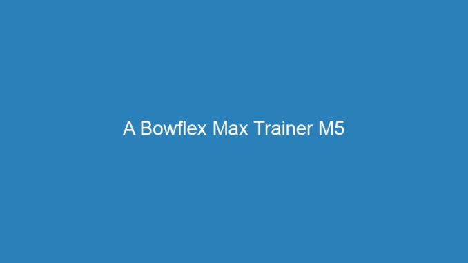 A Bowflex Max Trainer M5