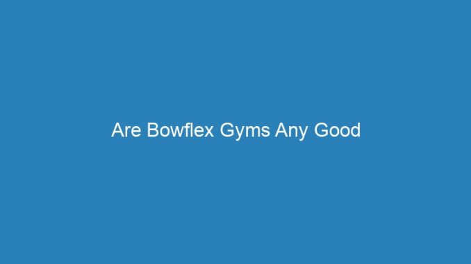 Are Bowflex Gyms Any Good