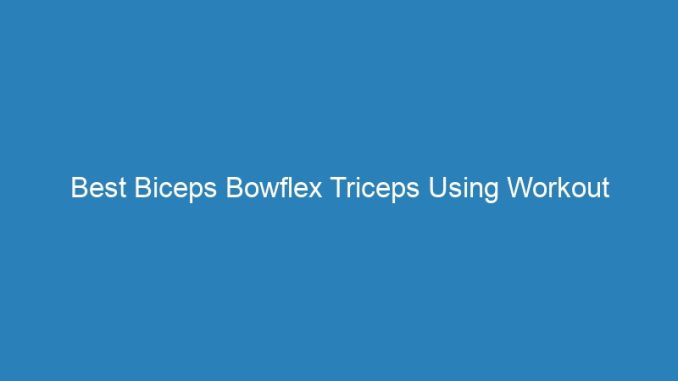 Best Biceps Bowflex Triceps Using Workout