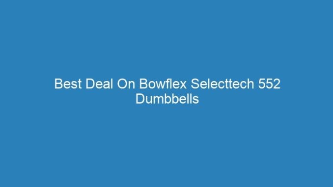 Best Deal On Bowflex Selecttech 552 Dumbbells
