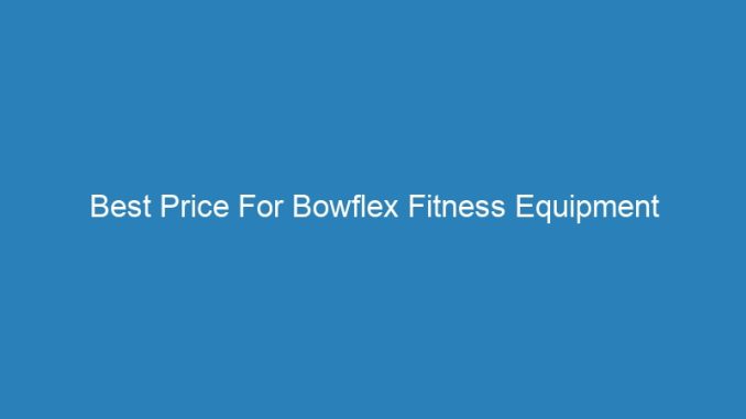 Best Price For Bowflex Fitness Equipment