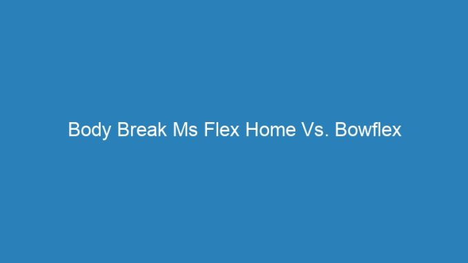 Body Break Ms Flex Home Vs. Bowflex