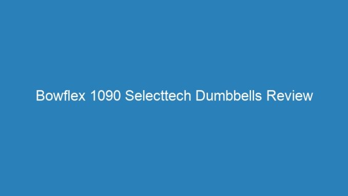 Bowflex 1090 Selecttech Dumbbells Review