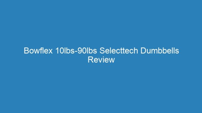Bowflex 10lbs-90lbs Selecttech Dumbbells Review