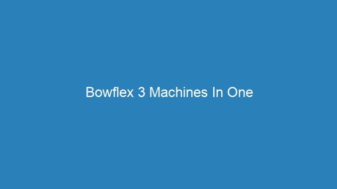 Bowflex 3 Machines In One