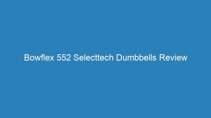 Bowflex 552 Selecttech Dumbbells Review