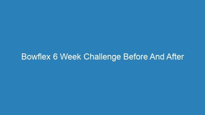 Bowflex 6 Week Challenge Before And After