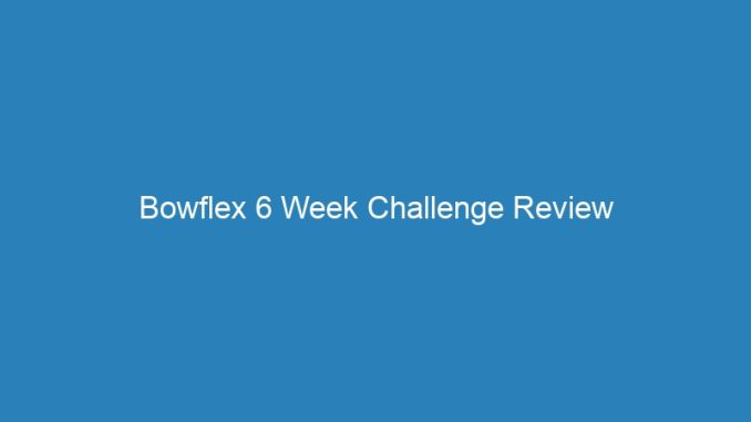 Bowflex 6 Week Challenge Review