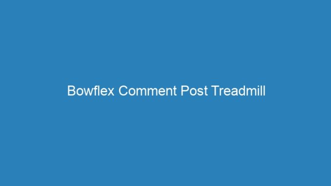 Bowflex Comment Post Treadmill