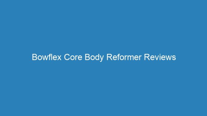 Bowflex Core Body Reformer Reviews