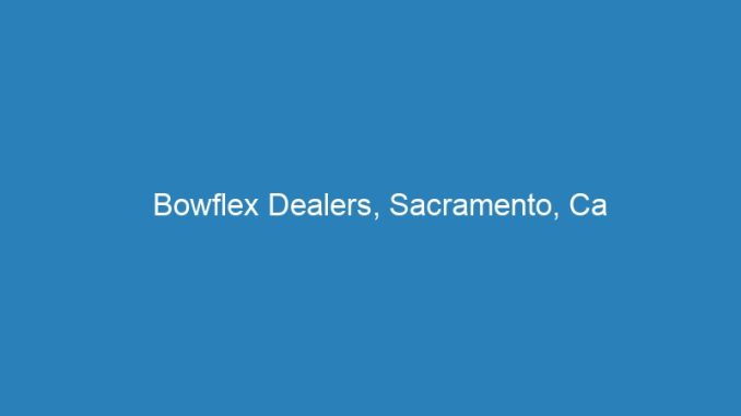 Bowflex Dealers, Sacramento, Ca