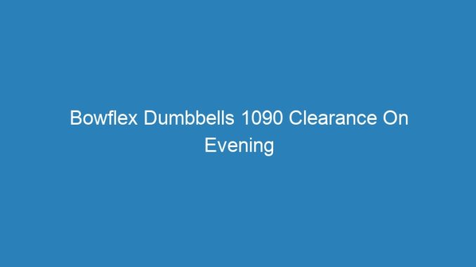 Bowflex Dumbbells 1090 Clearance On Evening