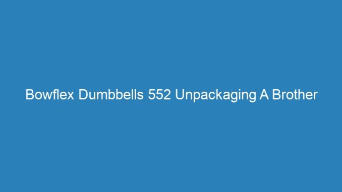 Bowflex Dumbbells 552 Unpackaging A Brother