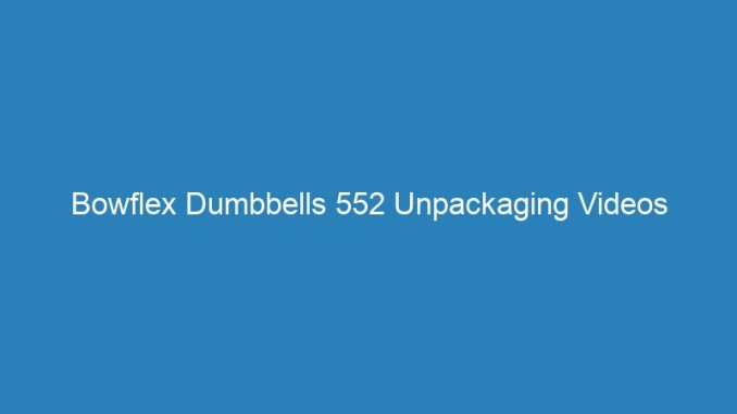 Bowflex Dumbbells 552 Unpackaging Videos