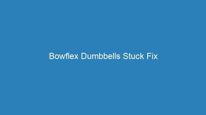 Bowflex Dumbbells Stuck Fix