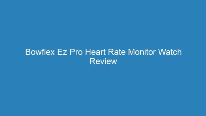 Bowflex Ez Pro Heart Rate Monitor Watch Review