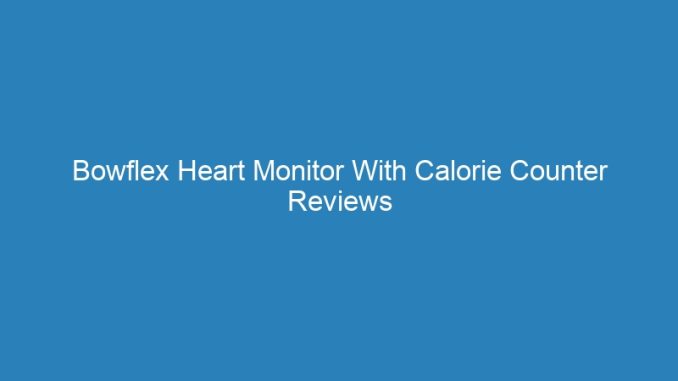 Bowflex Heart Monitor With Calorie Counter Reviews