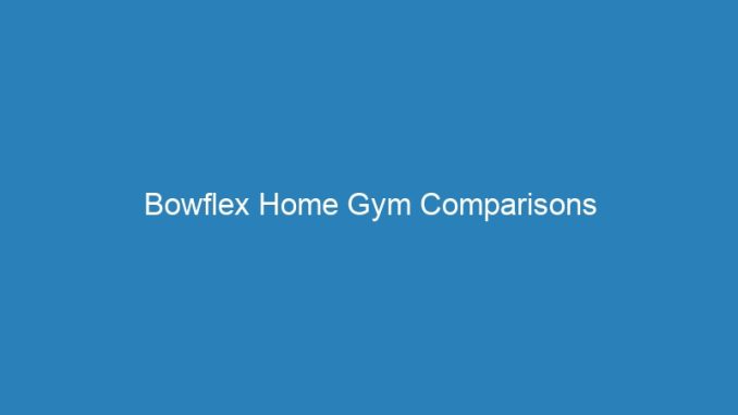 Bowflex Home Gym Comparisons