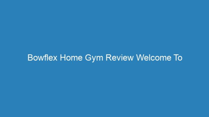 Bowflex Home Gym Review Welcome To