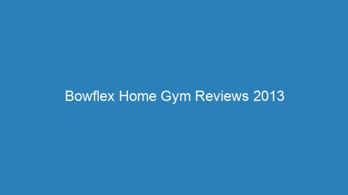 Bowflex Home Gym Reviews 2013