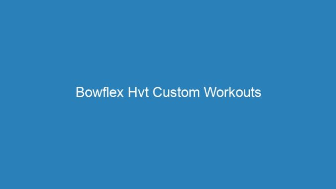Bowflex Hvt Custom Workouts