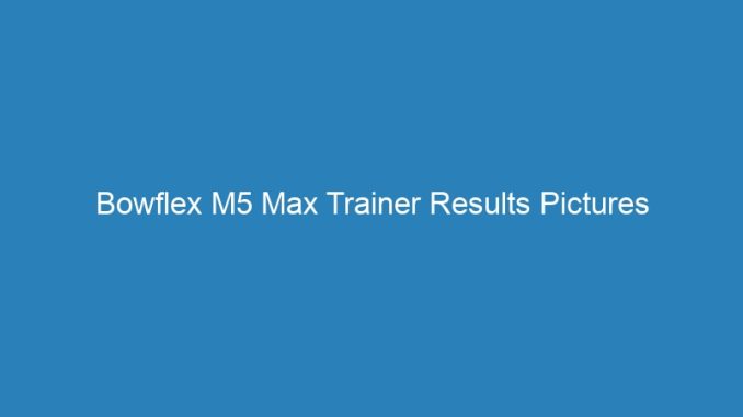 Bowflex M5 Max Trainer Results Pictures