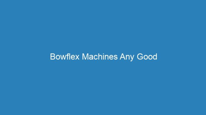 Bowflex Machines Any Good