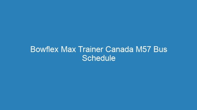 Bowflex Max Trainer Canada M57 Bus Schedule