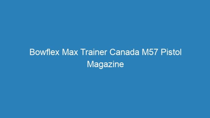 Bowflex Max Trainer Canada M57 Pistol Magazine