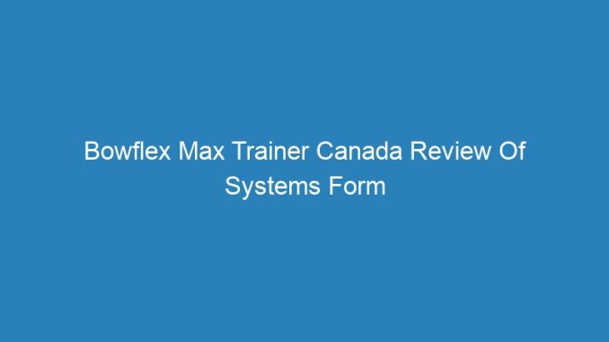 Bowflex Max Trainer Canada Review Of Systems Form Template