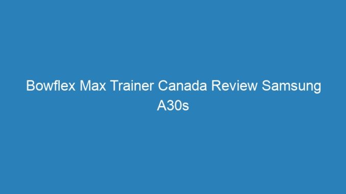 Bowflex Max Trainer Canada Review Samsung A30s