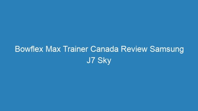 Bowflex Max Trainer Canada Review Samsung J7 Sky
