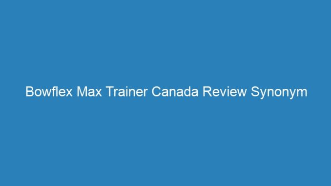 Bowflex Max Trainer Canada Review Synonym Thesaurus Online