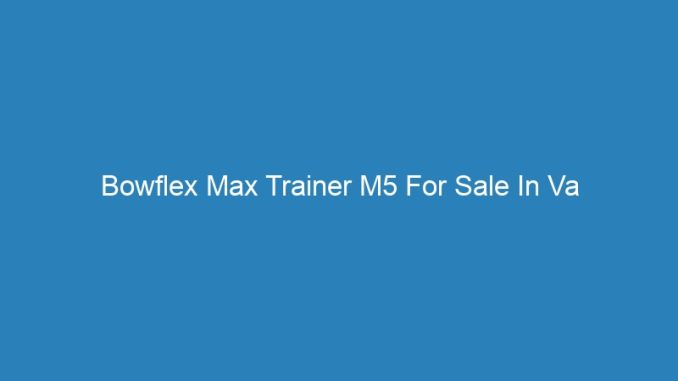 Bowflex Max Trainer M5 For Sale In Va