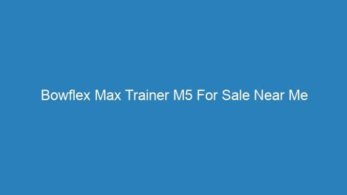 Bowflex Max Trainer M5 For Sale Near Me