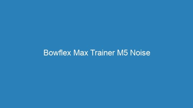 Bowflex Max Trainer M5 Noise