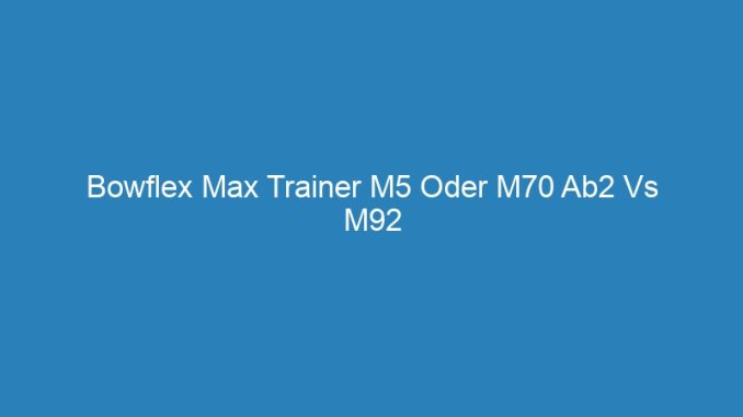 Bowflex Max Trainer M5 Oder M70 Ab2 Vs M92