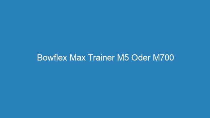 Bowflex Max Trainer M5 Oder M700