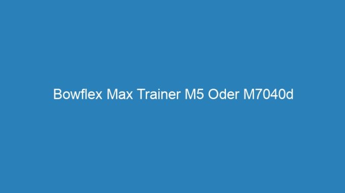 Bowflex Max Trainer M5 Oder M7040d