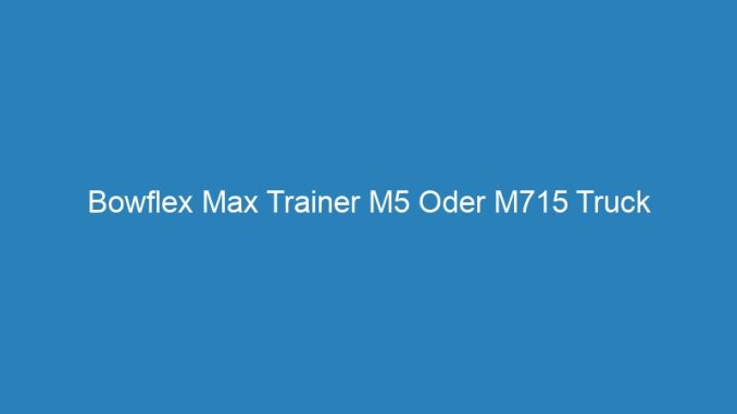 Bowflex Max Trainer M5 Oder M715 Truck