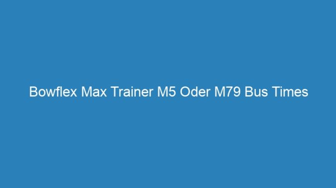 Bowflex Max Trainer M5 Oder M79 Bus Times