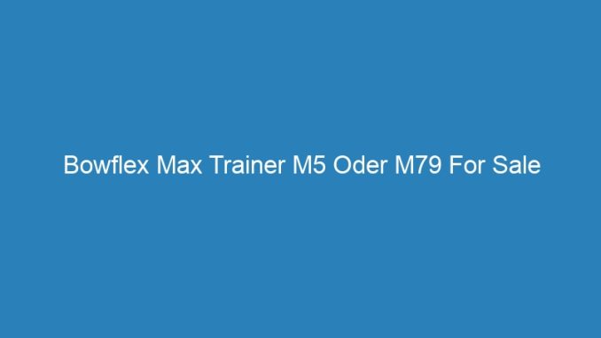 Bowflex Max Trainer M5 Oder M79 For Sale