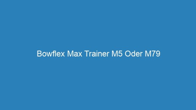Bowflex Max Trainer M5 Oder M79