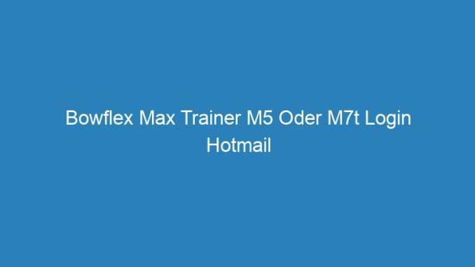 Bowflex Max Trainer M5 Oder M7t Login Hotmail
