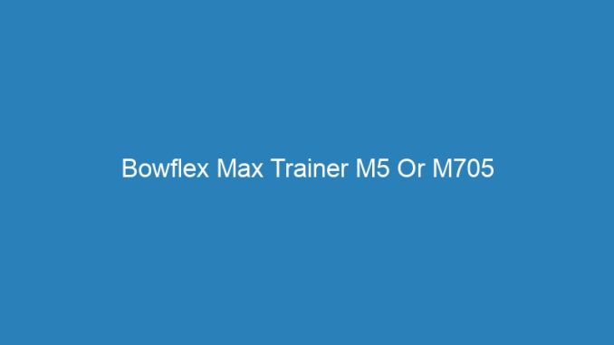 Bowflex Max Trainer M5 Or M705