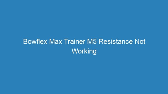 Bowflex Max Trainer M5 Resistance Not Working