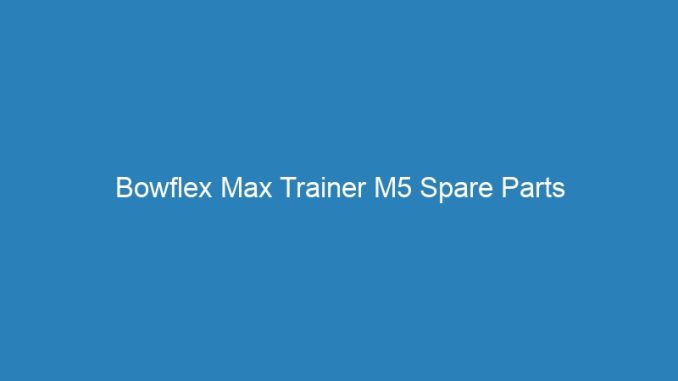 Bowflex Max Trainer M5 Spare Parts
