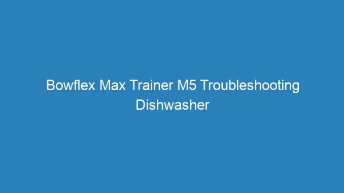 Bowflex Max Trainer M5 Troubleshooting Dishwasher Leak